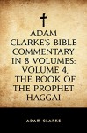 Adam Clarke's Bible Commentary in 8 Volumes: Volume 4, The Book of the Prophet Haggai - Adam Clarke