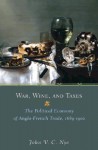 War, Wine, and Taxes: The Political Economy of Anglo-French Trade, 1689-1900 - John V.C. Nye, Joel Mokyr