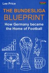 The Bundesliga Blueprint: How Germany became the Home of Football - Lee Price