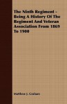 The Ninth Regiment - Being a History of the Regiment and Veteran Association from 1869 to 1900 - Matthew J. Graham