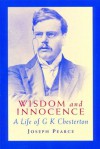 Wisdom and Innocence: A Life of G.K. Chesterton - Joseph Pearce