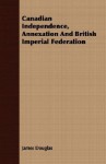 Canadian Independence, Annexation and British Imperial Federation - James Douglas