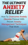 Anxiety Relief: How To Overcome Anxiety Disorder Forever With Proven Anxiety Management Techniques That Work (Anxiety Disorder, Anxiety Management, Anxiety And Depression) - Tyler Moore