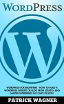 Wordpress: Wordpress For Beginners - How To Build A Wordpress Website Or Blog From Scratch And Master Wordpress In 2 Days Or Less! (Web Design, E-Commerce, Web Development) - Patrick Wagner