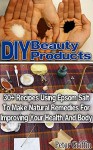 DIY Beauty Products: 30+ Recipes Using Epsom Salt To Make Natural Remedies For Improving Your Health And Body: (Epsom Salt, Benefits of Epsom Salt, Uses ... Weight Loss, Improving Health, Magnesium) - Peter Griffin