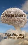 Uberpreneurs: How to Create Innovative Global Businesses and Transform Human Societies - Peter Andrews, Fiona Wood