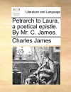 Petrarch to Laura, a Poetical Epistle. by Mr. C. James - Charles James