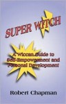 Super Witch: A Wiccan Guide to Self-Empowerment and Personal Development - Robert Chapman