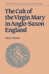 The Cult of the Virgin Mary in Anglo-Saxon England (Cambridge Studies in Anglo-Saxon England) - Mary Clayton