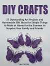 DIY Crafts: 27 Outstanding Art Projects and Homemade Gift Ideas for Simple Things to Make at Home for the Summer to Surprise Your Family and Friends (DIY Crafts, Homemade Gift Ideas, art projects) - Levi Hicks