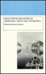 Great Power Relations in Argentina, Chile, and Antarctica - Michael A. Morris