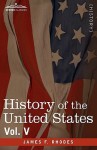 History of the United States: From the Compromise of 1850 to the McKinley-Bryan Campaign of 1896, Vol. V (in Eight Volumes) - James Ford Rhodes