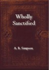 Wholly Sanctified: Living a Life Empower - Albert Benjamin Simpson