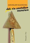 Jak nie zostałem menelem : (próba autobiografii antyintelektualnej) - Jarosław Klejnocki