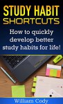 Study Habit Shortcuts: How To Quickly Develop Better Study Habits For Life! (Study Hacks, Study Habits Book 1) - William Cody