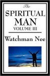 The Spiritual Man Volume III - Watchman Nee