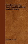 Sketches from the Subject and Neighbour Lands of Venice - Edward A. Freeman