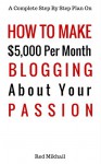 How To Make $5,000 Per Month Blogging About Your Passion: A complete step by step plan on how to create a blog, choose your niche, monetize your blog -quit your job follow your passion make money - Red Mikhail