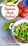 Everyday Vegetarian Family Cookbook: 101 Delicious Meatless Soup, Salad, Main Dish and Dessert Recipes you Can Make in Minutes! (Vegetarian Diet, Vegetarian Cookbook, Vegetarian Recipes Book 4) - Alissa Noel Grey