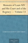 Memoirs of Louis XIV and His Court and of the Regency - Volume 13 - Duc de Louis de Rouvroy Saint-Simon