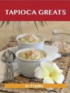 Tapioca Greats: Delicious Tapioca Recipes, the Top 60 Tapioca Recipes - Jo Franks