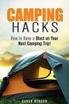 Camping Hacks: How to Have a Blast on Your Next Camping Trip! (Beginner's Guide to Camping and Backpacking) - Sarah Benson