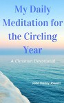 My Daily Meditation for the Circling Year: A Christian Devotional - John Henry Jowett, J.H. Jowett, Heather Bonham