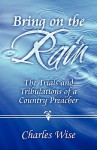 Bring on the Rain: The Trials and Tribulations of a Country Preacher - Charles Wise