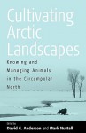 Cultivating Arctic Landscapes: Knowing and Managing Animals in the Circumpolar North - D. G. Anderson, David G. Anderson, Marc Nuttal