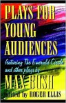 Plays for Young Audiences by Max Bush: An Anthology of Selected Plays for Young Audiences - Roger Ellis