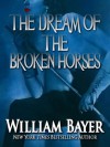 The Dream of the Broken Horses - William Bayer