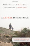 A Lethal Inheritance: A Mother Uncovers the Science Behind Three Generations of Mental Illness. - Victoria Costello