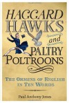 Haggard Hawks and Paltry Poltroons: The Origins of English in Ten Words - Paul Anthony Jones