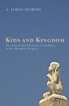 Kids and Kingdom: The Precarious Presence of Children in the Synoptic Gospels - James Murphy