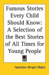 Famous Stories Every Child Should Know: A Selection Of The Best Stories Of All Times For Young People - Hamilton Wright Mabie