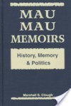 Mau Mau Memoirs: History, Memory, and Politics - Marshall S. Clough