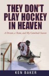 They Don't Play Hockey in Heaven: A Dream, A Team, and My Comeback Season - Ken Baker