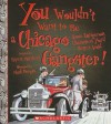 You Wouldn't Want to Be a Chicago Gangster!: Some Dangerous Characters You'd Better Avoid - Rupert Matthews