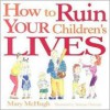 How to Ruin Your Children's Lives - Mary McHugh