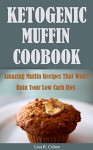 Ketogenic Muffin Cookbook: Amazing Muffin Recipes That Won't Ruin Your Low Carb Diet - Lisa R. Cohen