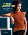 Knitting Architecture: 20 Patterns Exploring Form, Function, and Detail - Tanis Gray