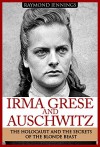 Irma Grese & Auschwitz: Holocaust and the Secrets of the The Blonde Beast (WW2, World War 2, D-Day, Hitler, Soldier Stories, Concentration Camps) - Raymond Jennings