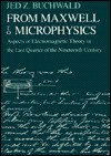 From Maxwell to Microphysics: Aspects of Electromagnetic Theory in the Last Quarter of the Nineteenth Century - Jed Z. Buchwald