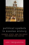 Political Symbols in Russian History: Church, State, and the Quest for Order and Justice - Lee Trepanier