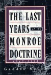 The Last Years of the Monroe Doctrine, 1945-1993 - Gaddis Smith