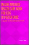 Making Managed Health Care Work for Kids in Foster Care: A Guide to Purchasing Services - Ellen Sittenfeld Battistelli