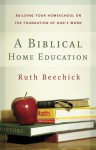 A Biblical Home Education: Building Your Homeschool on the Foundation of God's Word - Ruth Beechick