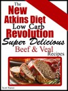 The New Atkins Diet Low Carb Revolution: Super Delicious Beef and Veal Recipes - Scott Turner