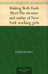 Making Both Ends Meet The income and outlay of New York working girls - Edith Wyatt, Sue Ainslie Clark