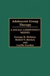 Adolescent Group Therapy: A Social Competency Model - Lucille Gordon, Robert Heckel, George Holmes